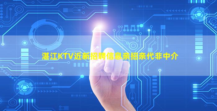 湛江KTV近新招聘信息亲招亲代非中介